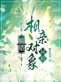 【资源】《搞错相亲对象以后》作者：路过的瑜【完结】