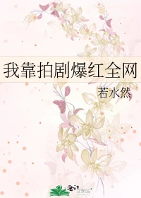 【资源】《我靠拍剧爆红全网》作者：若水然【完结】