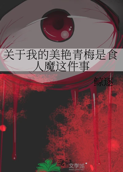 【资源】《关于我的美艳青梅是食人魔这件事》作者：鲸逐【完结+番外】