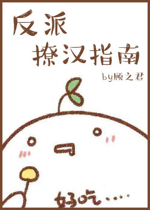 【资源】《[快穿]反派撩汉指南》作者：顾之君【完结+番外】（2017.07.29补全缺章）