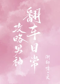 【资源】《攻略男神翻车日常》作者：渐却呀【完结+番外】