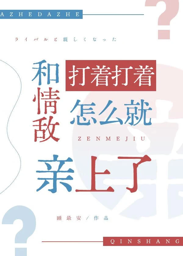 【资源】《和情敌打着打着怎么就亲上了》作者：睡最安【完结】