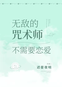 【资源】《（综漫同人）无敌的咒术师不需要恋爱》作者：迟昼夜明【完结+番外】
