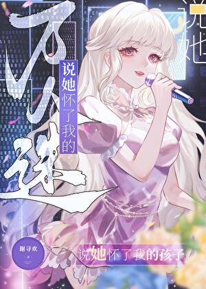 【资源】《万人迷说她怀了我的孩子》作者：谢寻欢【完结】