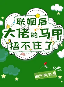 【资源】《联姻后大佬的马甲捂不住了》作者：糖三甲【完结+番外】