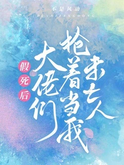 【资源】《假死后大佬们抢着当我未亡人》作者：不是风动【完结】
