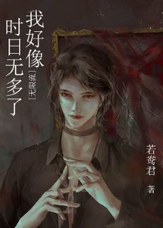 【资源】《我好像时日无多了[无限流]》作者：若鸯君【完结+番外】