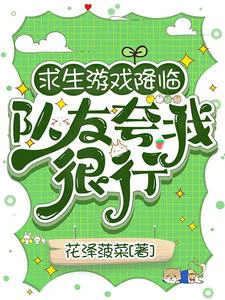 【资源】《求生游戏降临，队友夸我很行/生存游戏：踹翻极品我成神队锦鲤》作者：花泽菠菜【完结】