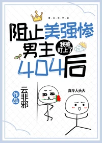 【资源】《阻止美强惨男主404后，我被盯上了/阻止美强惨男主404后[末世]》作者：云非邪【完结+番外】