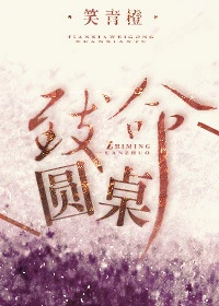 【资源】《致命圆桌》作者：笑青橙【完结+番外】（2019.3.9更新番外完结）
