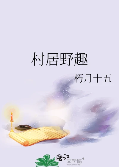 【资源】《村居野趣》作者：朽月十五【完结】