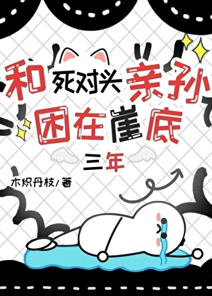 【资源】《和死对头困在崖底三年》作者：木炽丹枝【完结】