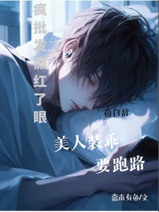 【资源】《疯批发癫红了眼，美人装乖要跑路》作者：嘉南有鱼【完结+番外】
