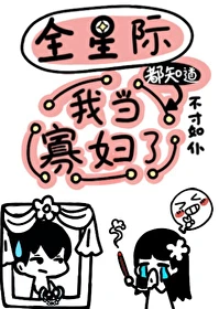 【资源】《全星际都知道我当寡妇了》作者：不才如仆【完结+番外】