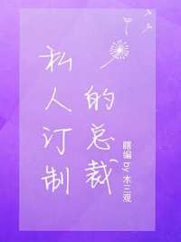 【资源】《私人订制的总裁》作者：木三观【CP完结+番外】