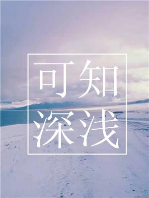 【资源】《可知深浅》作者：初禾【CP完结+番外】（2019.5.11更新番外完结）