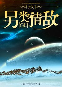 【资源】《另类情敌（GL）》作者：玄笺【完结+番外】（2017.01.04更新番外完结）