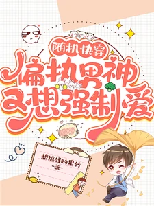 【资源】《随机快穿：偏执男神又想强制爱》作者：想搞钱的星竹【完结+番外】