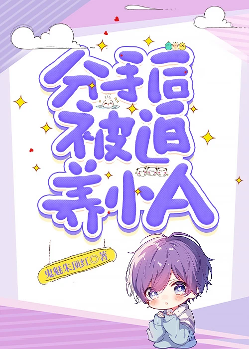 【资源】《分手后被迫养小A》作者：鬼魅朱顶红【完结】