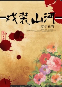 【资源】《戏装山河》作者：君子在野【完结+番外】（2018.10.30更新番外）