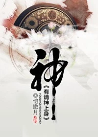 【资源】《有请神上身》作者：恺撒月【完结+番外】（2014.07.11更新番外完结）