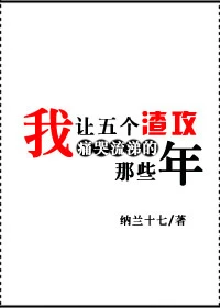 【资源】《我让五个渣攻痛哭流涕的那些年》作者：纳兰十七【完结】