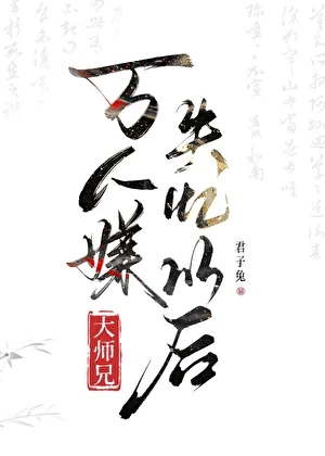 【资源】《万人嫌大师兄失忆以后》作者：君子兔【完结】
