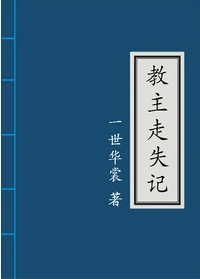 【资源】《教主走失记》作者：一世华裳【完结+番外】（2017.4.3更新番外完结）