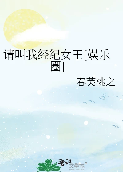 【资源】《请叫我经纪女王[娱乐圈]》作者：春芙桃之【完结】