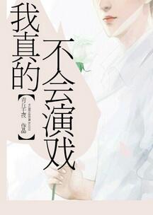 【资源】《我真的不会演戏》作者：青丘千夜【完结+番外】（2018.04.02更新番外完结）