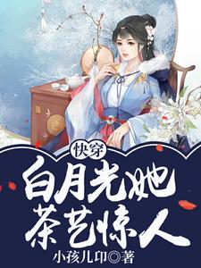 【资源】《快穿:白月光她茶艺惊人》作者：小孩儿卬【完结】