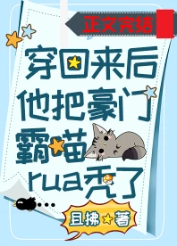 【资源】《穿回来后他把豪门霸喵rua秃了》作者：且拂【完结+番外】