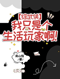 【资源】《（综武侠同人）[综武侠]我只是个生活玩家啊！》作者：南山摧【完结+番外】