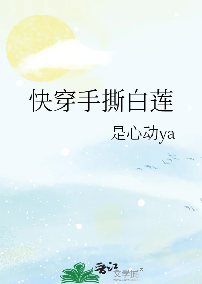 【资源】《快穿手撕白莲》作者：是心动ya【完结】