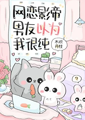 【资源】《网恋影帝男友以为我很纯》作者：木炽丹枝【完结】