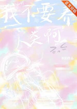 【资源】《我不要养人类啊！》作者：识旧【完结】