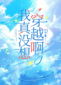【资源】《我真没想穿越啊》作者：梦箩【完结+番外】