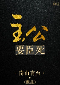 【资源】《[重生]主公要臣死》作者：南山有台【完结+番外】（2016.09.08更新番外完结）