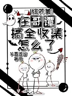 【资源】《（综英美同人）[综英美]在哥谭搞全收集怎么了？》作者：芋圆团团【完结+番外】