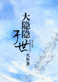 【资源】《大隐隐于世》作者：火鱼【完结+番外】