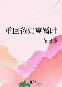 【资源】《重回爸妈离婚时》作者：花日绯【完结+番外】