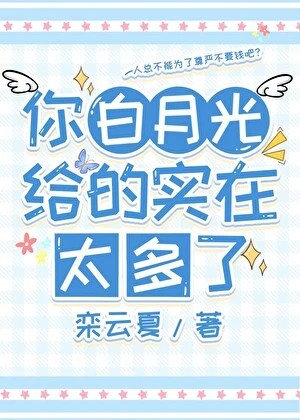 【资源】《你白月光给的实在太多了》作者：栾云夏【完结】