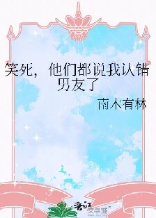 【资源】《笑死，他们都说我认错男友了/你闻起来有点熟悉》作者：南木有林【完结】