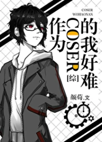 【资源】《（综漫同人）作为coser的我好难》作者：颜荀【完结+番外】