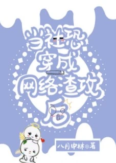 【资源】《当社恐穿成网络渣攻后》作者：八月中林【完结+番外】