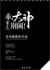 【资源】《乖，大神别闹！[重生]》作者：吃青梅酱呀【完结+番外】（2018.5.5更新番外完结）
