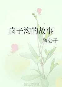 【资源】《岗子沟的故事》作者：猹公子【完结】