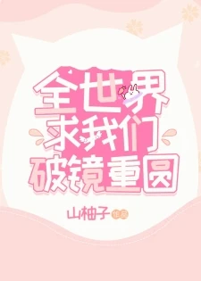 【资源】《全世界求我们破镜重圆/玫瑰行星[娱乐圈]》作者：山柚子【完结+番外】