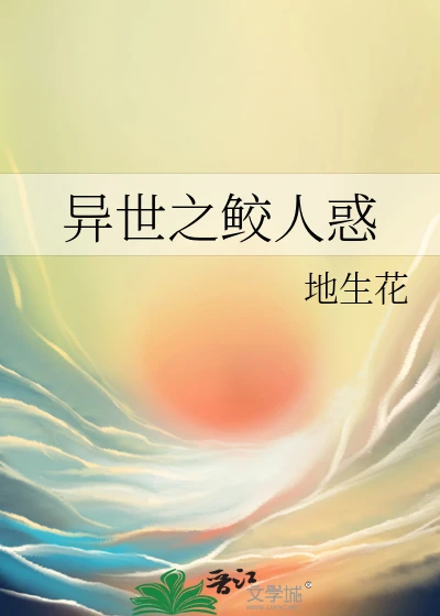 【资源】《异世之鲛人惑》作者：地生花【完结+番外】