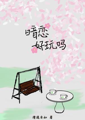 【资源】《暗恋好玩吗》作者：清逸自如【完结+番外】